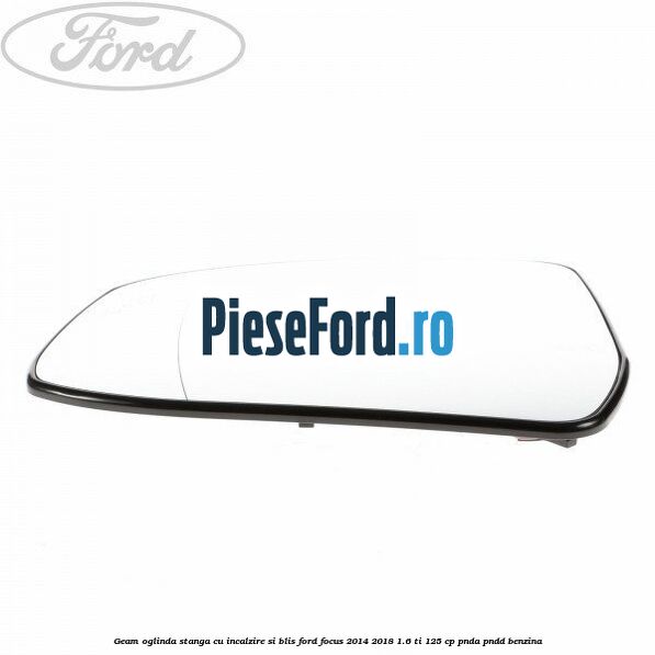 Geam oglinda stanga cu incalzire si BLIS Ford Focus 2014-2018 1.6 Ti 125 cp PNDA, PNDD benzina