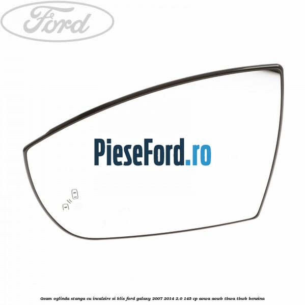 Geam oglinda stanga cu incalzire si BLIS Ford Galaxy 2007-2014 2.0 145 cp