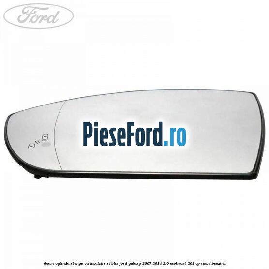 Geam oglinda stanga cu incalzire si BLIS Ford Galaxy 2007-2014 2.0 EcoBoost 203 cp TNWA benzina