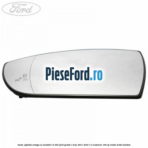 Geam oglinda stanga cu incalzire si BLIS Ford Grand C-Max 2011-2015 1.0 EcoBoost 100 cp M2DA, M2DC benzina