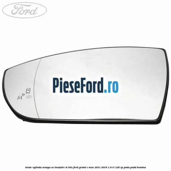 Geam oglinda stanga cu incalzire si BLIS Ford Grand C-Max 2011-2015 1.6 Ti 125 cp PNDA, PNDD benzina