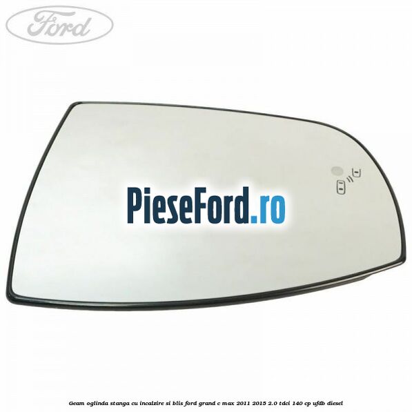 Geam oglinda stanga cu incalzire si BLIS Ford Grand C-Max 2011-2015 2.0 TDCi 140 cp UFDB diesel