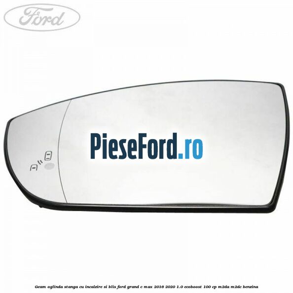 Geam oglinda stanga cu incalzire si BLIS Ford Grand C-Max 2016-2020 1.0 EcoBoost 100 cp M2DA, M2DC benzina