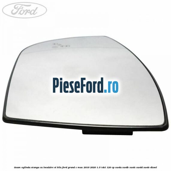 Geam oglinda stanga cu incalzire si BLIS Ford Grand C-Max 2016-2020 1.5 TDCi 120 cp XWDA, XWDB, XWDC, XWDD, XWDE diesel