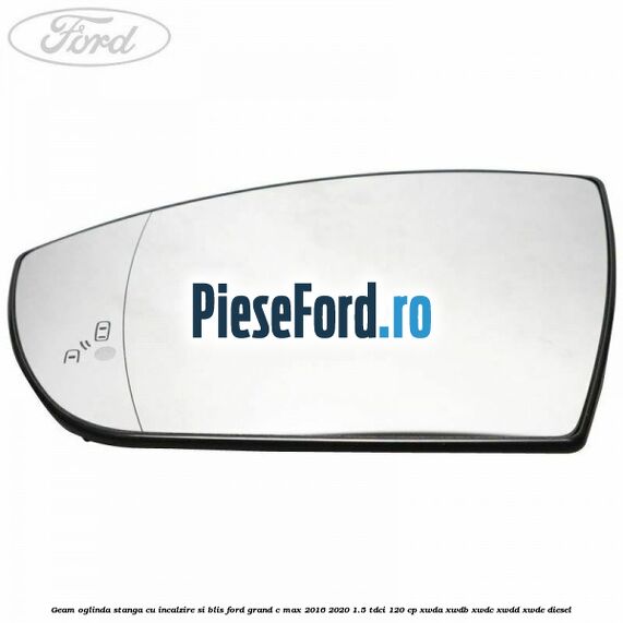 Geam oglinda stanga cu incalzire si BLIS Ford Grand C-Max 2016-2020 1.5 TDCi 120 cp XWDA, XWDB, XWDC, XWDD, XWDE diesel