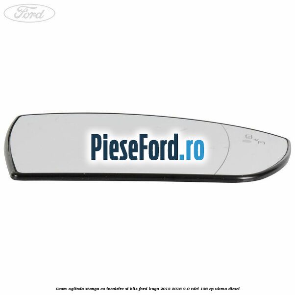 Geam oglinda stanga cu incalzire si BLIS Ford Kuga 2013-2016 2.0 TDCi 136 cp UKMA diesel