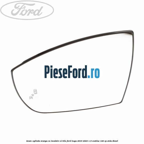 Geam oglinda stanga cu incalzire si BLIS Ford Kuga 2019-2023 1.5 EcoBlue 120 cp ZTDA diesel