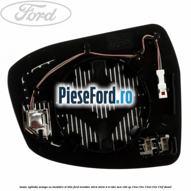 Geam oglinda stanga cu incalzire si BLIS Ford Mondeo 2014-2018 2.0 TDCi 4x4 150 cp Geam oglinda stanga cu incalzire si BLIS Ford Mondeo 2014-2018 2.0 TDCi 4x4 150 cp T7CA, T7CC, T7CD, T7CE, T7CF diesel