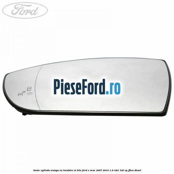 Geam oglinda stanga cu incalzire si BLIS Ford S-Max 2007-2014 1.8 TDCi 100 cp FFWA diesel