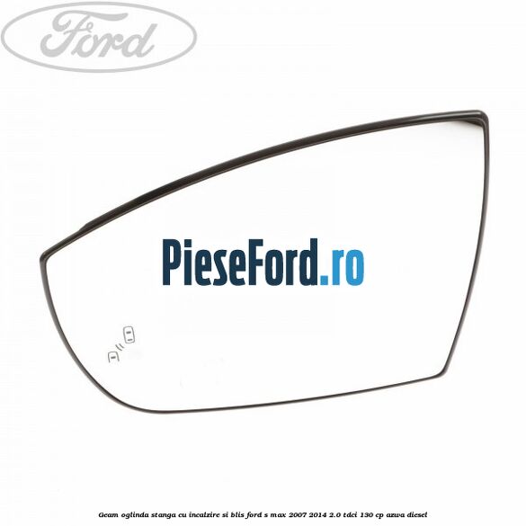 Geam oglinda stanga cu incalzire si BLIS Ford S-Max 2007-2014 2.0 TDCi 130 cp AZWA diesel