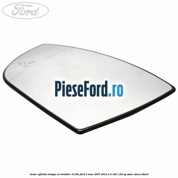 Geam oglinda stanga cu incalzire si BLIS Ford S-Max 2007-2014 2.0 TDCi 136 cp AZWC, UKWA diesel
