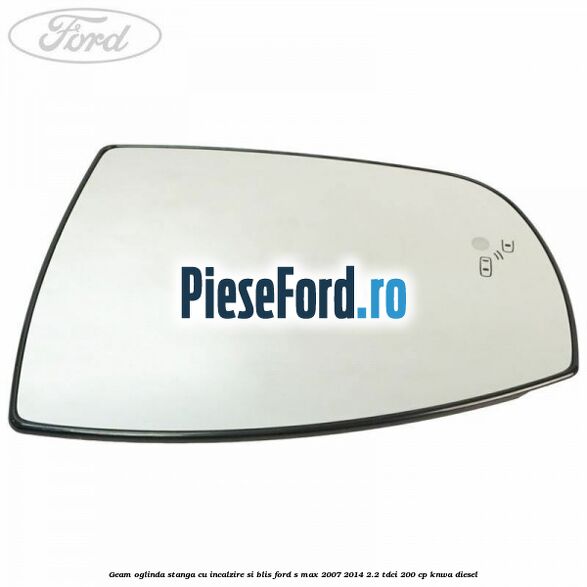 Geam oglinda stanga cu incalzire si BLIS Ford S-Max 2007-2014 2.2 TDCi 200 cp KNWA diesel