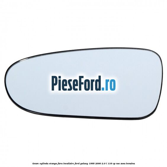 Geam oglinda stanga fara incalizire Ford Galaxy 1995-2000 2.0 i 116 cp NSE, ZVSA benzina