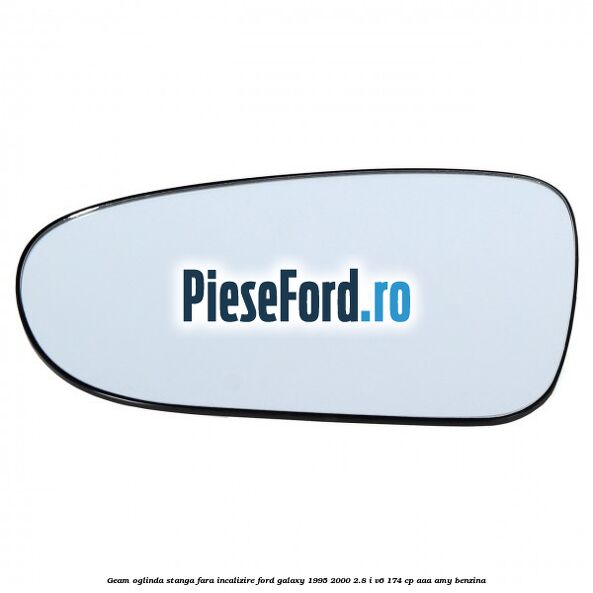 Geam oglinda stanga fara incalizire Ford Galaxy 1995-2000 2.8 i V6 174 cp AAA, AMY benzina