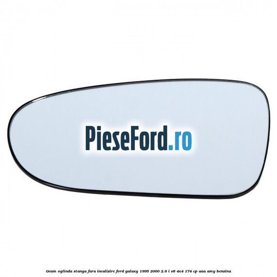 Geam oglinda stanga fara incalizire Ford Galaxy 1995-2000 2.8 i V6 4x4 174 cp AAA, AMY benzina