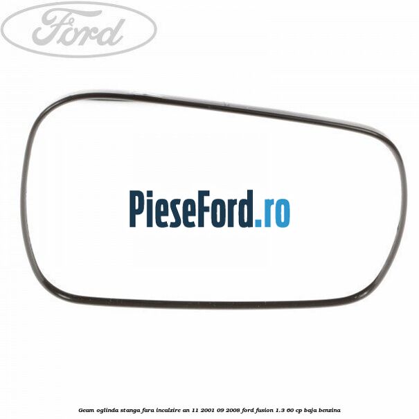Geam oglinda stanga fara incalzire an 11/2001-09/2008 Ford Fusion 1.3 60 cp BAJA benzina