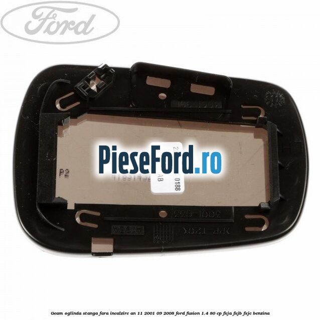 Geam oglinda stanga fara incalzire an 11/2001-09/2008 Ford Fusion 1.4 80 cp Geam oglinda stanga fara incalzire an 11/2001-09/2008 Ford Fusion 1.4 80 cp FXJA, FXJB, FXJC benzina