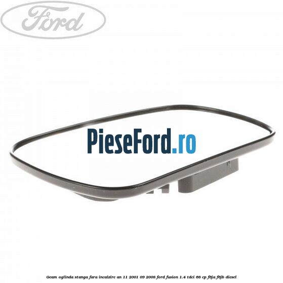 Geam oglinda stanga fara incalzire an 11/2001-09/2008 Ford Fusion 1.4 TDCi 68 cp F6JA, F6JB diesel