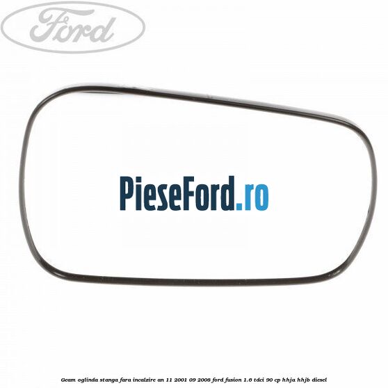 Geam oglinda stanga fara incalzire an 11/2001-09/2008 Ford Fusion 1.6 TDCi 90 cp HHJA, HHJB diesel