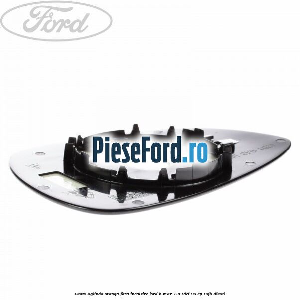 Geam oglinda stanga fara incalzire Ford B-Max 1.6 TDCi 95 cp T3JB diesel