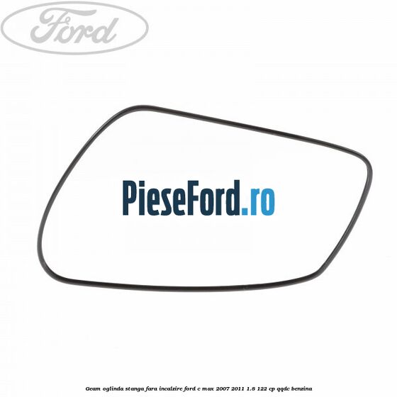 Geam oglinda stanga fara incalzire Ford C-Max 2007-2011 1.8 122 cp Geam oglinda stanga fara incalzire Ford C-Max 2007-2011 1.8 122 cp QQDC benzina