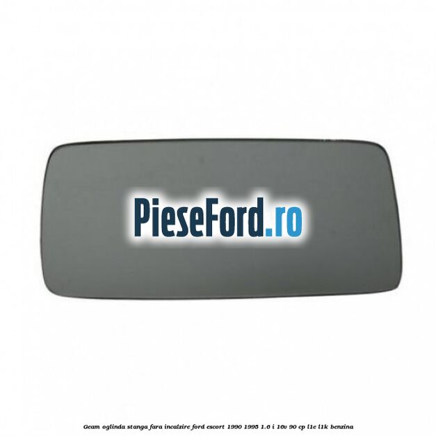 Geam oglinda stanga fara incalzire Ford Escort 1990-1995 1.6 i 16V 90 cp L1E, L1K benzina