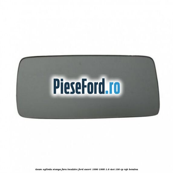 Geam oglinda stanga fara incalzire Ford Escort 1990-1995 1.8 4x4 130 cp RQB benzina