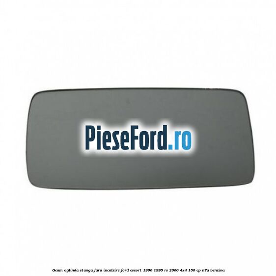 Geam oglinda stanga fara incalzire Ford Escort 1990-1995 RS 2000 4x4 150 cp N7A benzina
