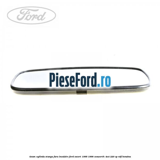 Geam oglinda stanga fara incalzire Ford Escort 1995-1998 Cosworth 4x4 220 cp N5F benzina