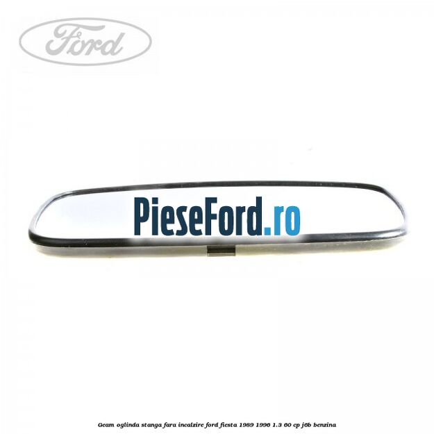 Geam oglinda stanga fara incalzire Ford Fiesta 1989-1996 1.3 60 cp J6B benzina