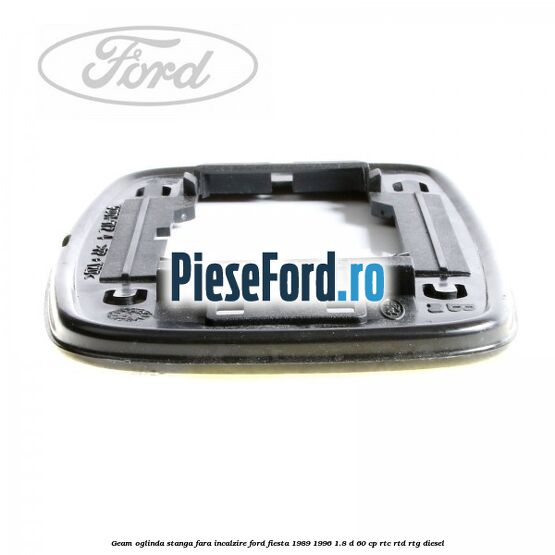 Geam oglinda stanga fara incalzire Ford Fiesta 1989-1996 1.8 D 60 cp RTC, RTD, RTG diesel