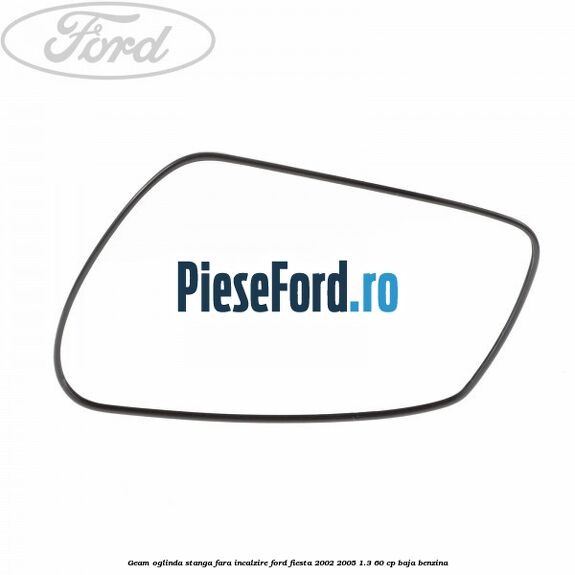 Geam oglinda stanga fara incalzire Ford Fiesta 2002-2005 1.3 60 cp BAJA benzina