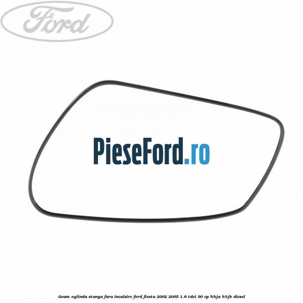 Geam oglinda stanga fara incalzire Ford Fiesta 2002-2005 1.6 TDCi 90 cp HHJA, HHJB diesel