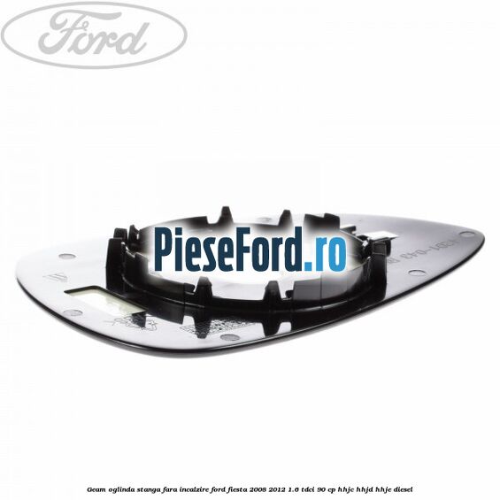Geam oglinda stanga fara incalzire Ford Fiesta 2008-2012 1.6 TDCi 90 cp HHJC, HHJD, HHJE diesel