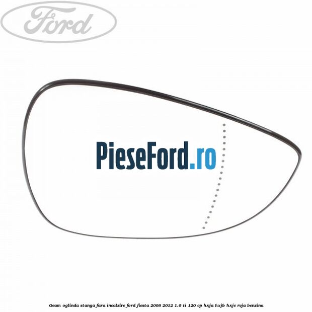 Geam oglinda stanga fara incalzire Ford Fiesta 2008-2012 1.6 Ti 120 cp HXJA, HXJB, HXJE, RVJA benzina