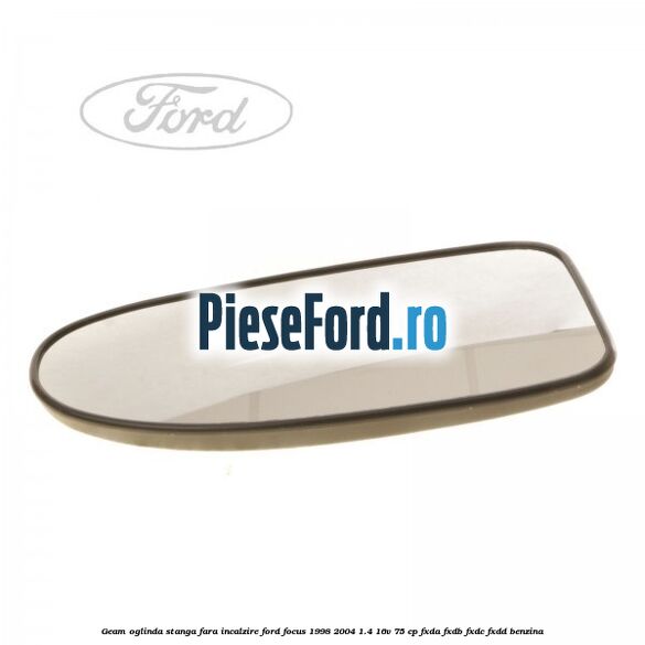 Geam oglinda stanga fara incalzire Ford Focus 1998-2004 1.4 16V 75 cp FXDA, FXDB, FXDC, FXDD benzina