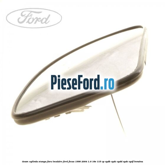 Geam oglinda stanga fara incalzire Ford Focus 1998-2004 1.8 16V 115 cp EYDB, EYDC, EYDD, EYDE, EYDF benzina
