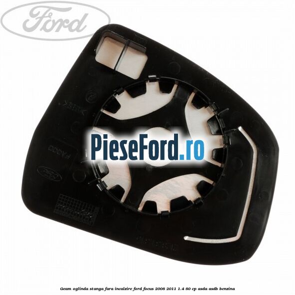 Geam oglinda stanga fara incalzire Ford Focus 2008-2011 1.4 80 cp ASDA, ASDB benzina