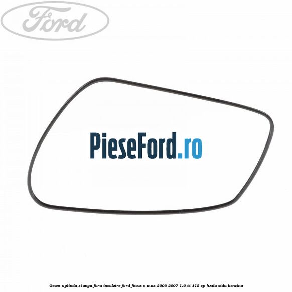 Geam oglinda stanga fara incalzire Ford Focus C-Max 2003-2007 1.6 Ti 115 cp HXDA, SIDA benzina