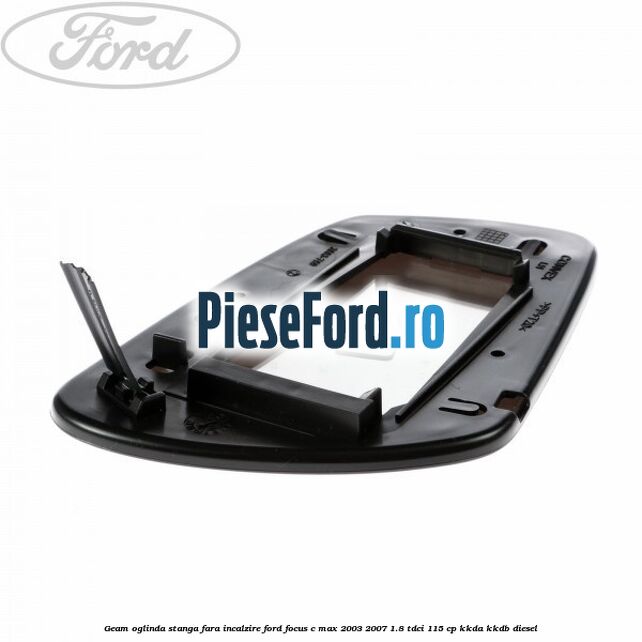 Geam oglinda stanga fara incalzire Ford Focus C-Max 2003-2007 1.8 TDCi 115 cp KKDA, KKDB diesel