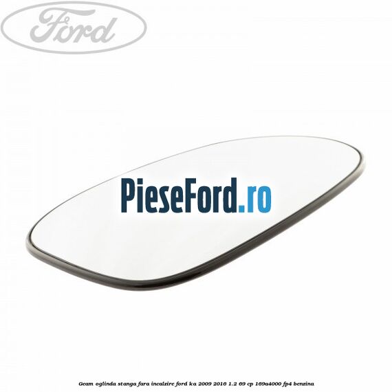 Geam oglinda stanga fara incalzire Ford Ka 2009-2016 1.2 69 cp 169A4000, FP4 benzina
