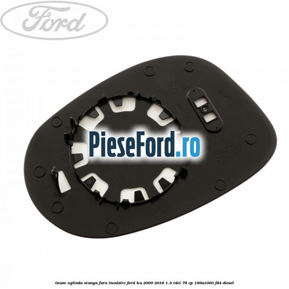 Geam oglinda stanga fara incalzire Ford Ka 2009-2016 1.3 TDCi 75 cp 169A1000, FD4 diesel