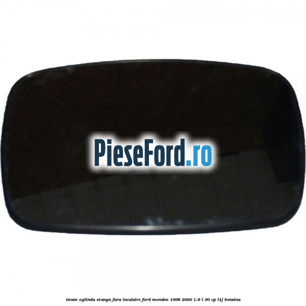 Geam oglinda stanga fara incalzire Ford Mondeo 1996-2000 1.6 i 90 cp L1J benzina