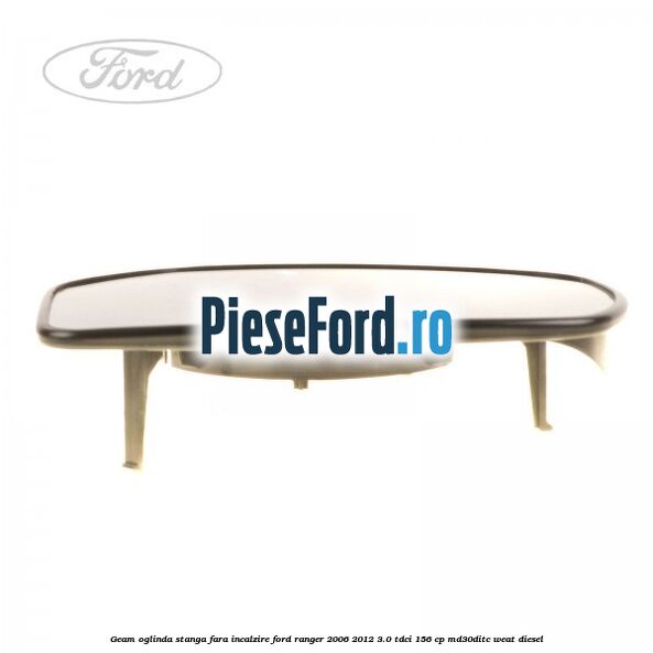 Geam oglinda stanga fara incalzire Ford Ranger 2006-2012 3.0 TDCi 156 cp MD30DITC, WEAT diesel