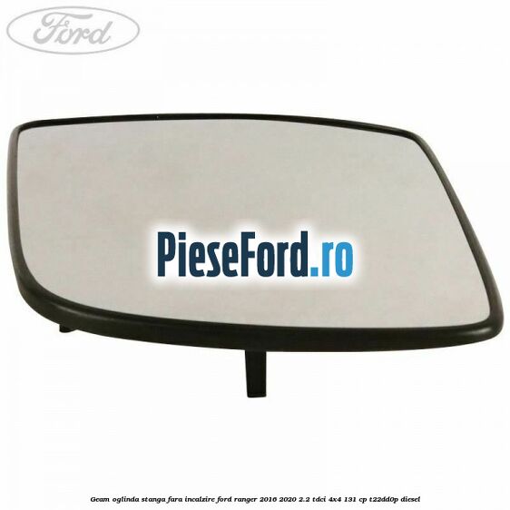 Geam oglinda stanga fara incalzire Ford Ranger 2016-2020 2.2 TDCi 4x4 131 cp T22DD0P diesel