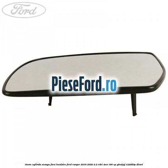 Geam oglinda stanga fara incalzire Ford Ranger 2016-2020 2.2 TDCi 4x4 160 cp Geam oglinda stanga fara incalzire Ford Ranger 2016-2020 2.2 TDCi 4x4 160 cp GBVAJQJ, T22DD0P diesel