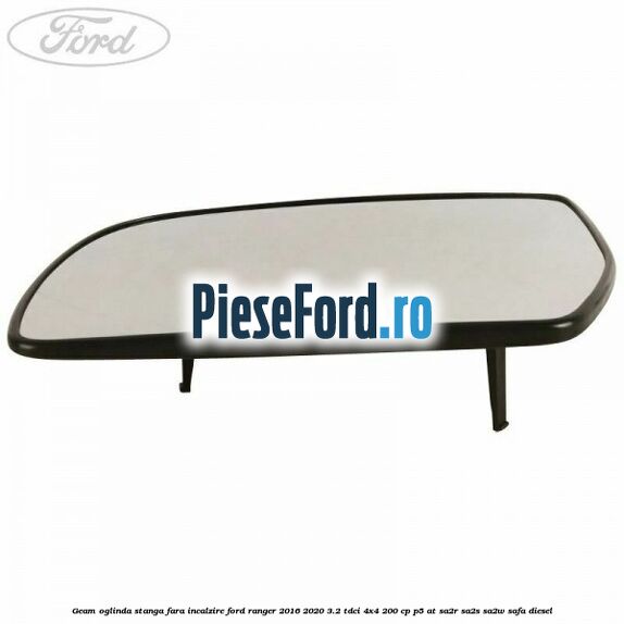 Geam oglinda stanga fara incalzire Ford Ranger 2016-2020 3.2 TDCi 4x4 200 cp Geam oglinda stanga fara incalzire Ford Ranger 2016-2020 3.2 TDCi 4x4 200 cp P5-AT, SA2R, SA2S, SA2W, SAFA diesel