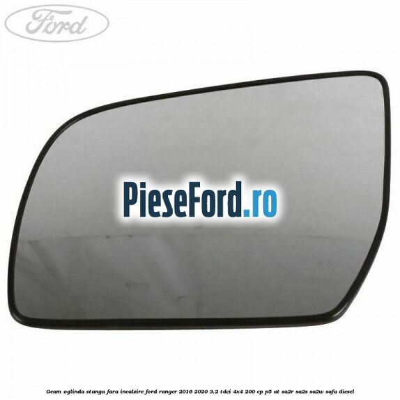 Geam oglinda stanga fara incalzire Ford Ranger 2016-2020 3.2 TDCi 4x4 200 cp Geam oglinda stanga fara incalzire Ford Ranger 2016-2020 3.2 TDCi 4x4 200 cp P5-AT, SA2R, SA2S, SA2W, SAFA diesel