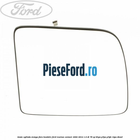 Geam oglinda stanga fara incalzire Ford Tourneo Connect 2002-2014 1.8 Di 75 cp BHPA, P7PA, P7PB, R2PA diesel