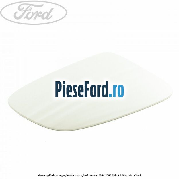 Geam oglinda stanga fara incalzire Ford Transit 1994-2000 2.5 DI 116 cp 4ED diesel